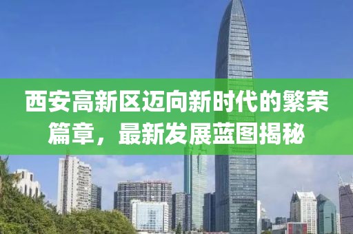 西安高新区迈向新时代的繁荣篇章，最新发展蓝图揭秘