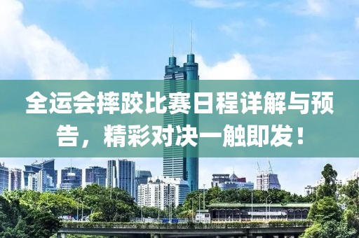 全运会摔跤比赛日程详解与预告，精彩对决一触即发！