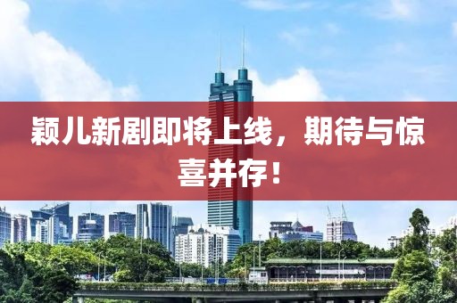 颖儿新剧即将上线，期待与惊喜并存！