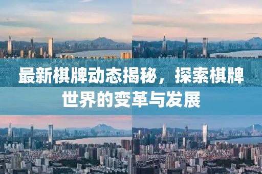 最新棋牌动态揭秘，探索棋牌世界的变革与发展