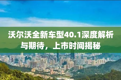 沃尔沃全新车型40.1深度解析与期待，上市时间揭秘