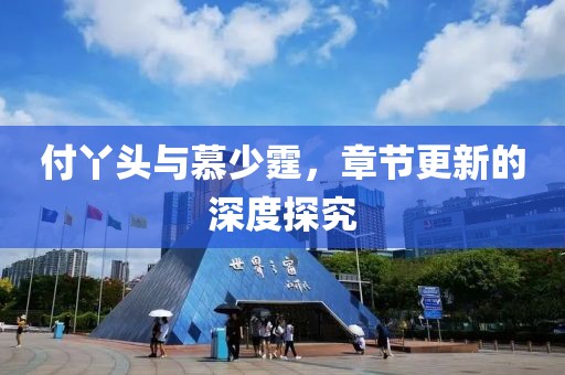 付丫头与慕少霆，章节更新的深度探究