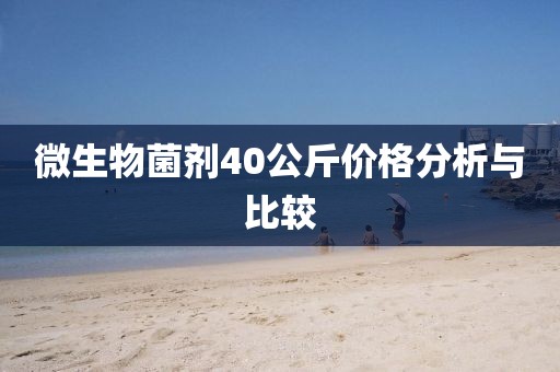 微生物菌剂40公斤价格分析与比较