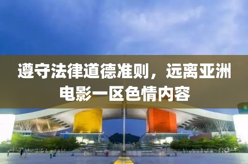 遵守法律道德准则，远离亚洲电影一区色情内容