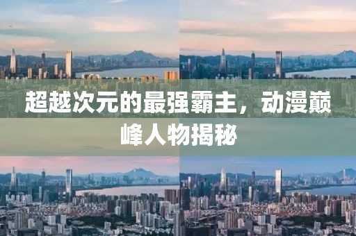 超越次元的最强霸主，动漫巅峰人物揭秘