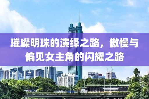 璀璨明珠的演绎之路，傲慢与偏见女主角的闪耀之路