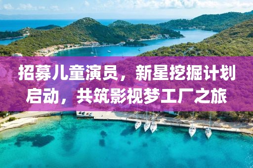 招募儿童演员，新星挖掘计划启动，共筑影视梦工厂之旅