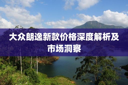 大众朗逸新款价格深度解析及市场洞察