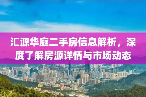 汇源华庭二手房信息解析，深度了解房源详情与市场动态