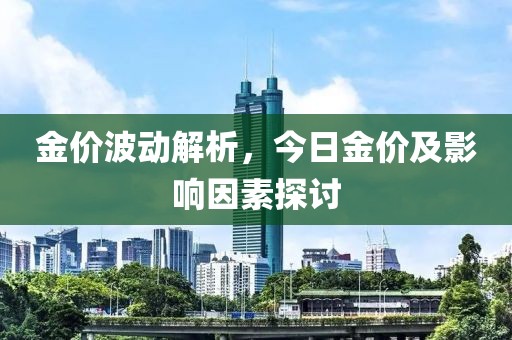 金价波动解析，今日金价及影响因素探讨