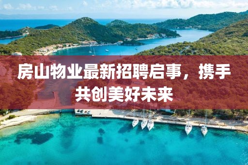 房山物业最新招聘启事，携手共创美好未来