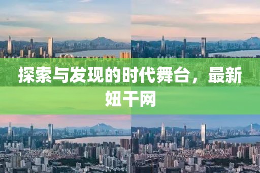 探索与发现的时代舞台，最新妞干网