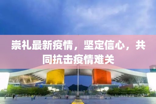 崇礼最新疫情，坚定信心，共同抗击疫情难关