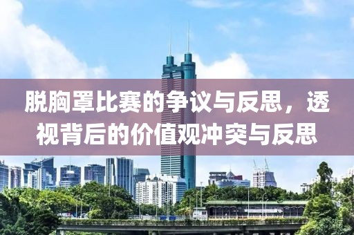 脱胸罩比赛的争议与反思，透视背后的价值观冲突与反思