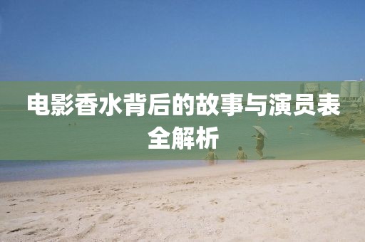 电影香水背后的故事与演员表全解析