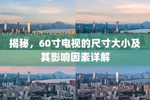 揭秘，60寸电视的尺寸大小及其影响因素详解