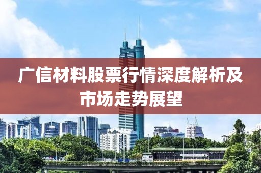 广信材料股票行情深度解析及市场走势展望
