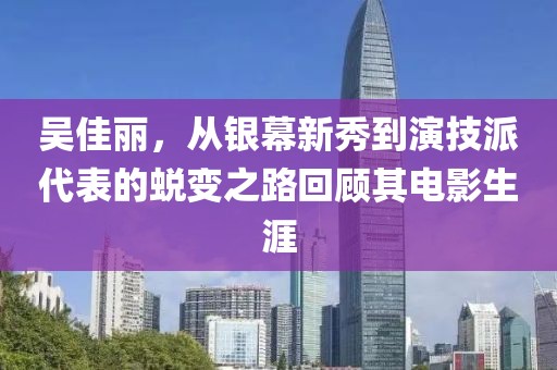 吴佳丽，从银幕新秀到演技派代表的蜕变之路回顾其电影生涯