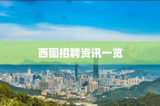 西固招聘资讯一览