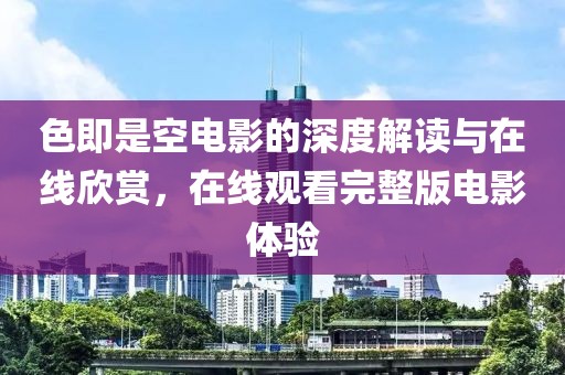 色即是空电影的深度解读与在线欣赏，在线观看完整版电影体验