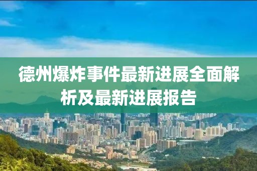 德州爆炸事件最新进展全面解析及最新进展报告