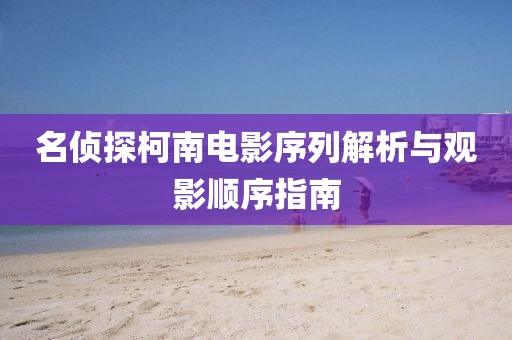 名侦探柯南电影序列解析与观影顺序指南