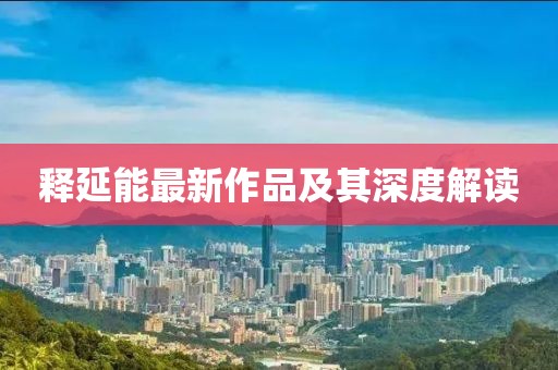 释延能最新作品及其深度解读