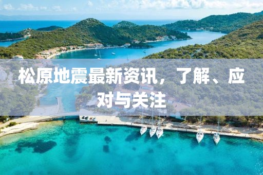 松原地震最新资讯，了解、应对与关注