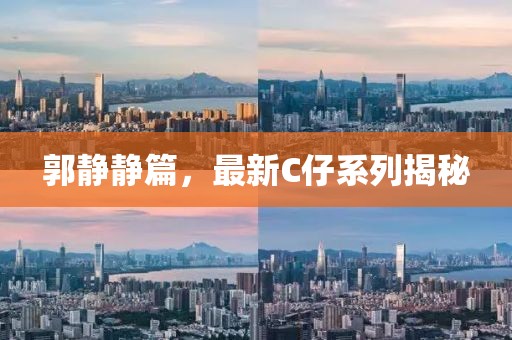 郭静静篇，最新C仔系列揭秘