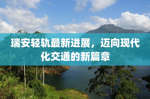 瑞安轻轨最新进展，迈向现代化交通的新篇章