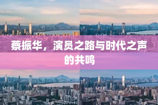 蔡振华，演员之路与时代之声的共鸣