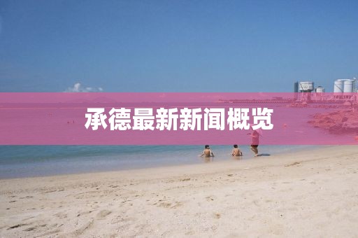 承德最新新闻概览