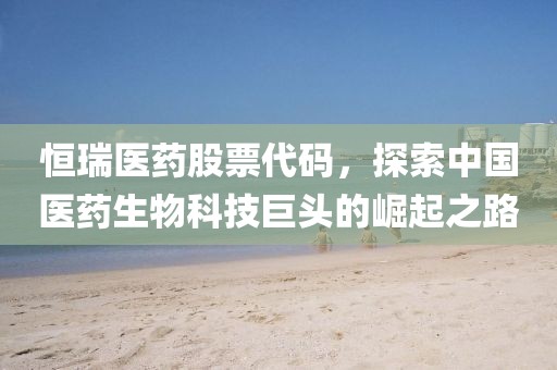 恒瑞医药股票代码，探索中国医药生物科技巨头的崛起之路