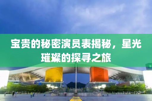 宝贵的秘密演员表揭秘，星光璀璨的探寻之旅