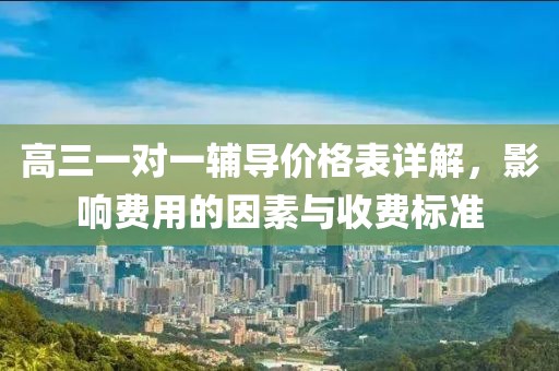 高三一对一辅导价格表详解，影响费用的因素与收费标准