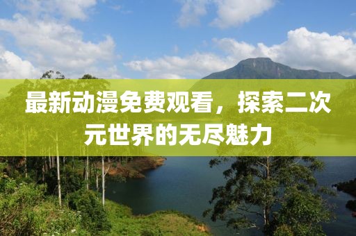 最新动漫免费观看，探索二次元世界的无尽魅力