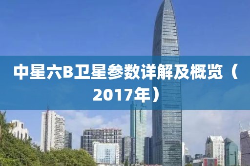 中星六B卫星参数详解及概览（2017年）