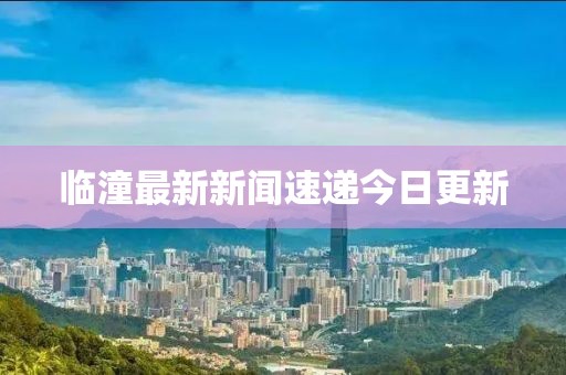 临潼最新新闻速递今日更新