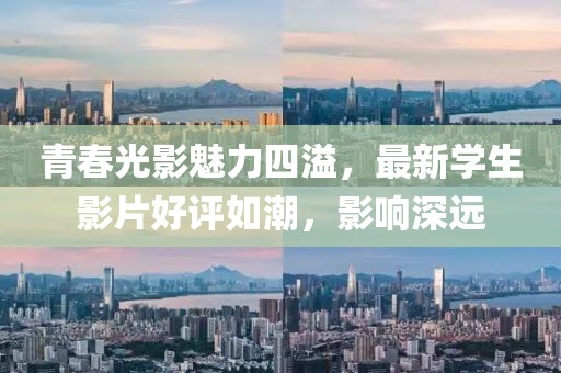 青春光影魅力四溢，最新学生影片好评如潮，影响深远