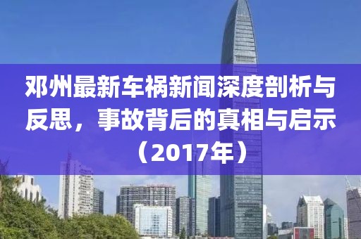 邓州最新车祸新闻深度剖析与反思，事故背后的真相与启示（2017年）