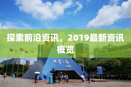 探索前沿资讯，2019最新资讯概览