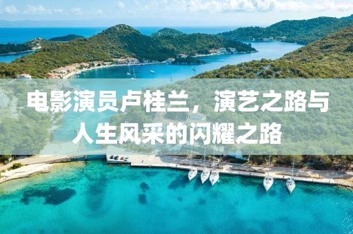 电影演员卢桂兰，演艺之路与人生风采的闪耀之路