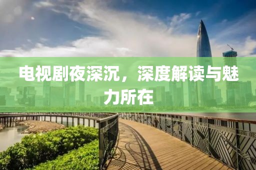 电视剧夜深沉，深度解读与魅力所在