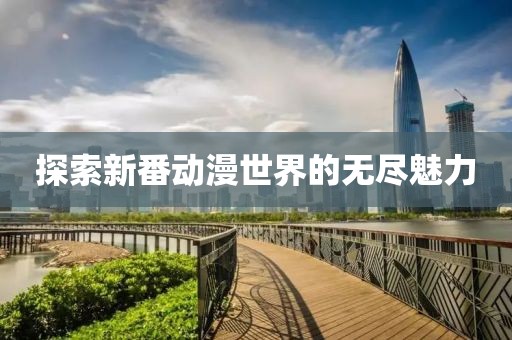 探索新番动漫世界的无尽魅力