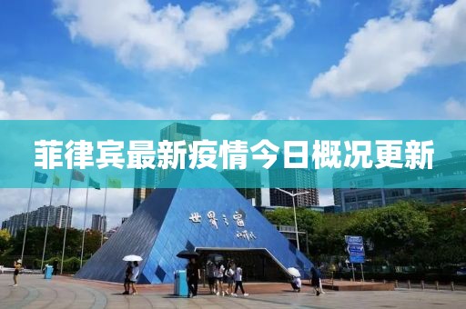 菲律宾最新疫情今日概况更新