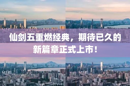 仙剑五重燃经典，期待已久的新篇章正式上市！