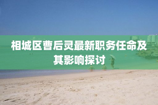 相城区曹后灵最新职务任命及其影响探讨