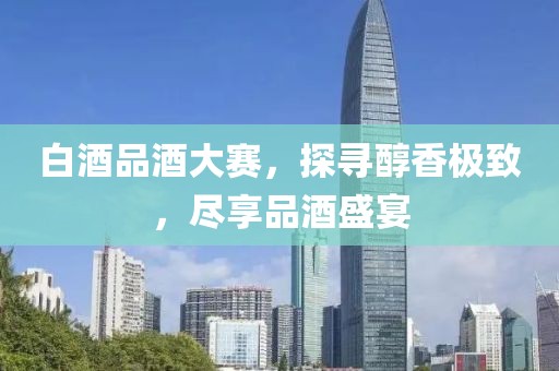 白酒品酒大赛，探寻醇香极致，尽享品酒盛宴