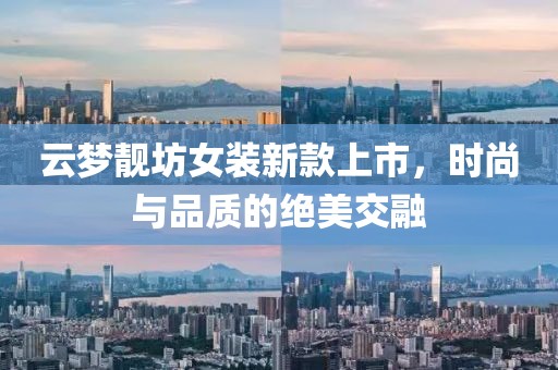 云梦靓坊女装新款上市，时尚与品质的绝美交融