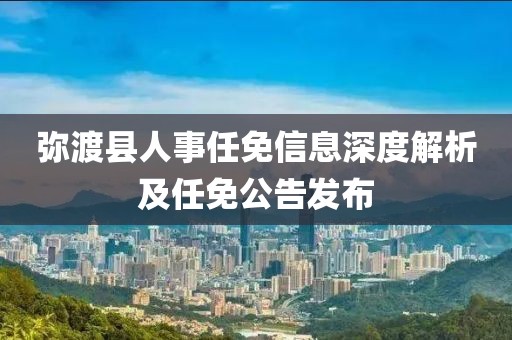 弥渡县人事任免信息深度解析及任免公告发布